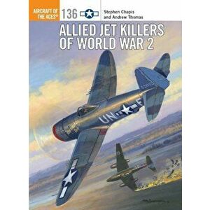 Allied Jet Killers of World War 2, Paperback - Stephen Chapis imagine