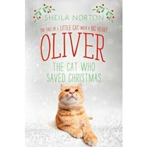 Oliver the Cat Who Saved Christmas: The Tale of a Little Cat with a Big Heart, Hardcover - Sheila Norton imagine