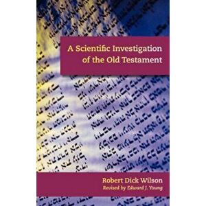 A Scientific Investigation of the Old Testament, Paperback - Robert Dick Wilson imagine