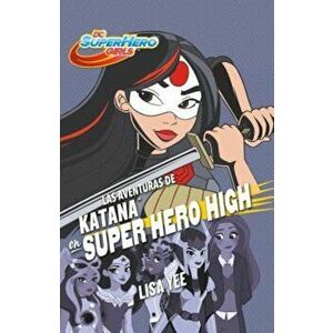 Las Aventuras de Katana En Super Hero High (DC Super Hero Girls 4) / Katana at Super Hero High (DC Super Hero Girls, Book 4), Paperback - Lisa Yee imagine