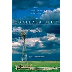 Ogallala Blue: Water and Life on the High Plains, Paperback - William Ashworth imagine
