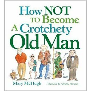 How Not to Become a Crotchety Old Man, Paperback - Mary McHugh imagine