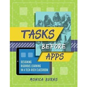 Tasks Before Apps: Designing Rigorous Learning in a Tech-Rich Classroom, Paperback - Monica Burns imagine