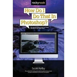 How Do I Do That in Photoshop': The Quickest Ways to Do the Things You Want to Do, Right Now!, Paperback - Scott Kelby imagine