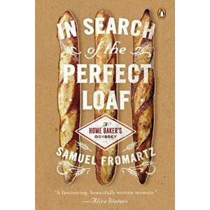 In Search of the Perfect Loaf: A Home Baker's Odyssey, Paperback - Samuel Fromartz imagine