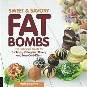 Sweet and Savory Fat Bombs: 100 Delicious Treats for Fat Fasts, Ketogenic, Paleo, and Low-Carb Diets, Paperback - Martina Slajerova imagine
