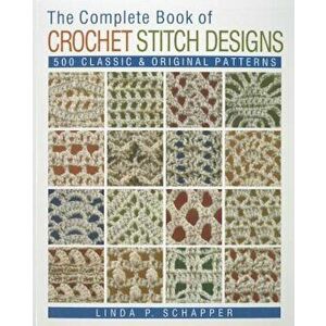 The Complete Book of Crochet Stitch Designs: 500 Classic & Original Patterns, Paperback - Linda P. Schapper imagine
