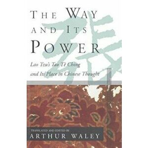 The Way and Its Power: Lao Tzu's Tao Te Ching and Its Place in Chinese Thought, Paperback - Arthur Waley imagine