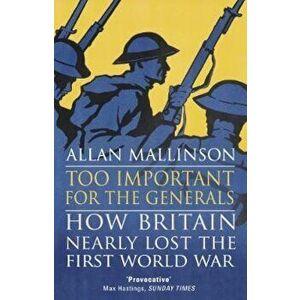 Too Important for the Generals, Paperback - Allan Mallinson imagine