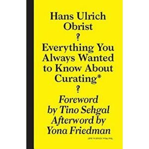 Hans Ulrich Obrist: Everything You Always Wanted to Know about Curating But Were Afraid to Ask, Paperback - Hans Ulrich Obrist imagine