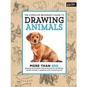 The Complete Beginner's Guide to Drawing Animals: More Than 200 Drawing Techniques, Tips & Lessons for Rendering Lifelike Animals in Graphite and Colo imagine