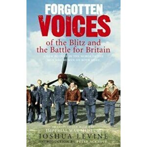 Forgotten Voices of the Blitz and the Battle For Britain, Paperback - Joshua Levine imagine
