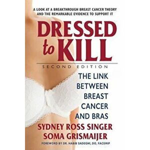 Dressed to Kill--Second Edition: The Link Between Breast Cancer and Bras, Paperback - Sydney Ross Singer imagine