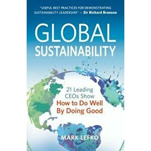 Global Sustainability: 21 Leading Ceos Show How to Do Well by Doing Good, Paperback - Mark Lefko imagine
