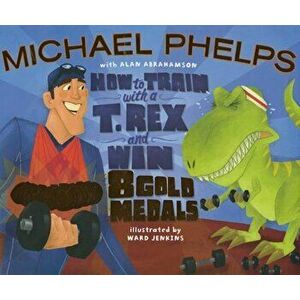 How to Train with a T. Rex and Win 8 Gold Medals, Hardcover - Michael Phelps imagine