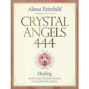 Crystal Angels 444: Healing with the Divine Power of Heaven & Earth, Paperback - Alana Fairchild imagine