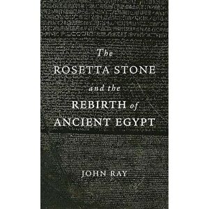 The Rosetta Stone and the Rebirth of Ancient Egypt, Paperback - John Ray imagine