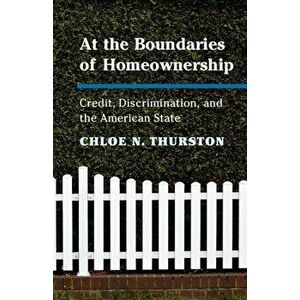 At the Boundaries of Homeownership: Credit, Discrimination, and the American State, Paperback - Chloe N. Thurston imagine