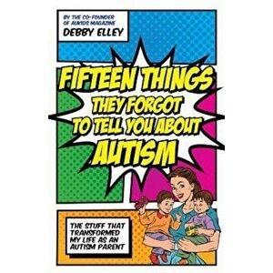 Fifteen Things They Forgot to Tell You about Autism: The Stuff That Transformed My Life as an Autism Parent, Paperback - Debby Elley imagine