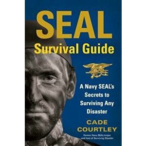 SEAL Survival Guide: A Navy SEAL's Secrets to Surviving Any Disaster, Paperback - Cade Courtley imagine