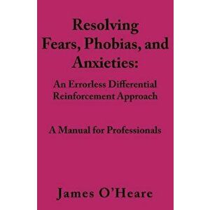 Resolving, Fears, Phobias, and Anxieties: A Manual for Professionals, Paperback - James O'Heare imagine