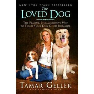 The Loved Dog: The Playful Nonaggressive Way to Teach Your Dog Good Behavior, Paperback - Tamar Geller imagine