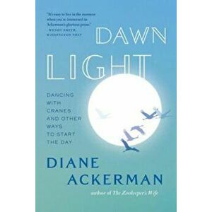 Dawn Light: Dancing with Cranes and Other Ways to Start the Day, Paperback - Diane Ackerman imagine