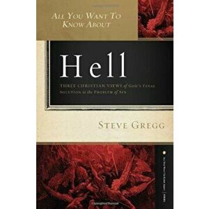 All You Want to Know about Hell: Three Christian Views of God's Final Solution to the Problem of Sin, Paperback - Steve Gregg imagine