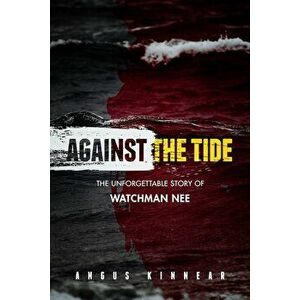 Against the Tide: The Unforgettable Story of Watchman Nee, Paperback - Angus I. Kinnear imagine