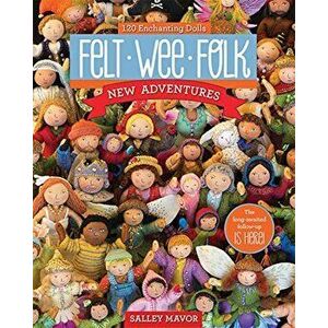 Felt Wee Folk - New Adventures: 120 Enchanting Dolls, Paperback - Salley Mavor imagine