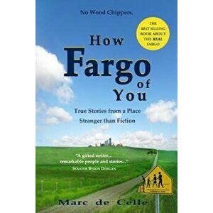 How Fargo of You: True Stories from a Place Stranger Than Fiction, Paperback - Marc De Celle imagine