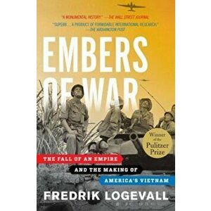 Embers of War: The Fall of an Empire and the Making of America's Vietnam, Paperback - Fredrik Logevall imagine