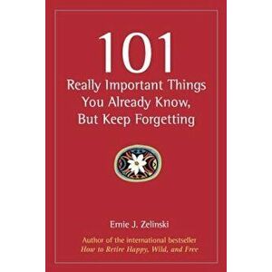 101 Really Important Things You Already Know, But Keep Forgetting, Paperback - Ernie J. Zelinski imagine