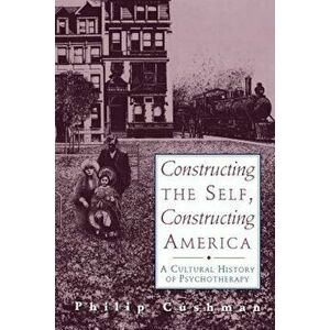 Constructing the Self, Constructing America: A Cultural History of Psychotherapy, Paperback - Philip Cushman imagine