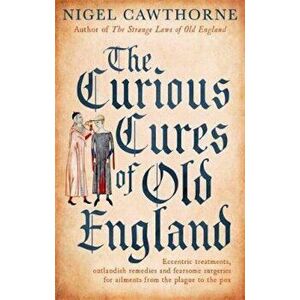 Curious Cures Of Old England, Paperback - Nigel Cawthorne imagine