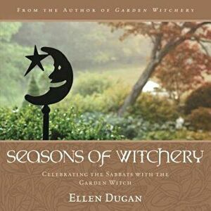 Seasons of Witchery: Celebrating the Sabbats with the Garden Witch, Paperback - Ellen Dugan imagine