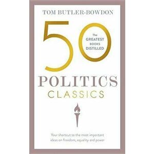 50 Politics Classics: Your Shortcut to the Most Important Ideas on Freedom, Equality, and Power, Paperback - Tom Butler-Bowdon imagine