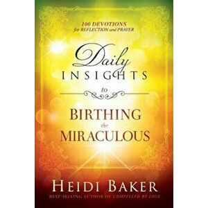 Daily Insights to Birthing the Miraculous: 100 Devotions for Reflection and Prayer, Hardcover - Heidi Baker imagine