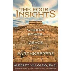 The Four Insights: Wisdom, Power, and Grace of the Earthkeepers, Paperback - Alberto Villoldo imagine