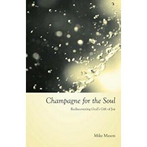 Champagne for the Soul: Rediscovering God's Gift of Joy, Paperback - Mike Mason imagine