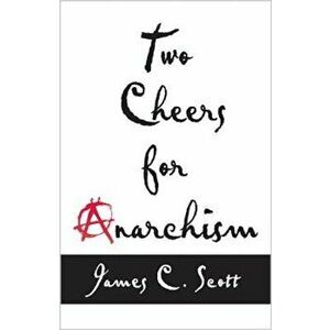 Two Cheers for Anarchism: Six Easy Pieces on Autonomy, Dignity, and Meaningful Work and Play, Paperback - James C. Scott imagine