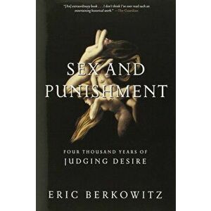 Sex and Punishment: Four Thousand Years of Judging Desire, Paperback - Eric Berkowitz imagine