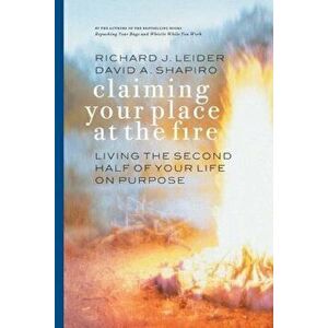 Claiming Your Place at the Fire: Living the Second Half of Your Life on Purpose, Paperback - Richard Leider imagine