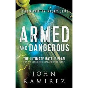 Armed and Dangerous: The Ultimate Battle Plan for Targeting and Defeating the Enemy, Paperback - John Ramirez imagine