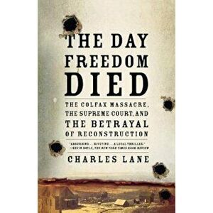 The Day Freedom Died: The Colfax Massacre, the Supreme Court, and the Betrayal of Reconstruction, Paperback - Charles Lane imagine