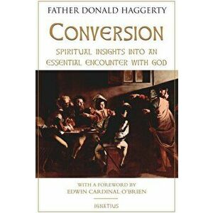 Conversion: Spiritual Insights Into an Essential Encounter with God, Paperback - Fr Donald Haggerty imagine
