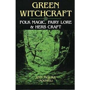 Green Witchcraft: Folk Magic, Fairy Lore & Herb Craft, Paperback - Ann Moura imagine