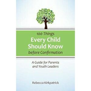 100 Things Every Child Should Know Before Confirmation, Paperback - Rebecca Kirkpatrick imagine