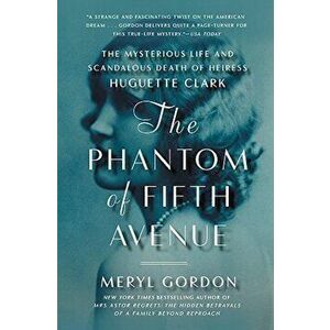 The Phantom of Fifth Avenue: The Mysterious Life and Scandalous Death of Heiress Huguette Clark, Paperback - Meryl Gordon imagine