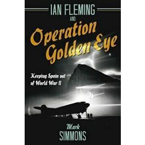 Ian Fleming and Operation Golden Eye, Hardcover - Mark Simmons imagine